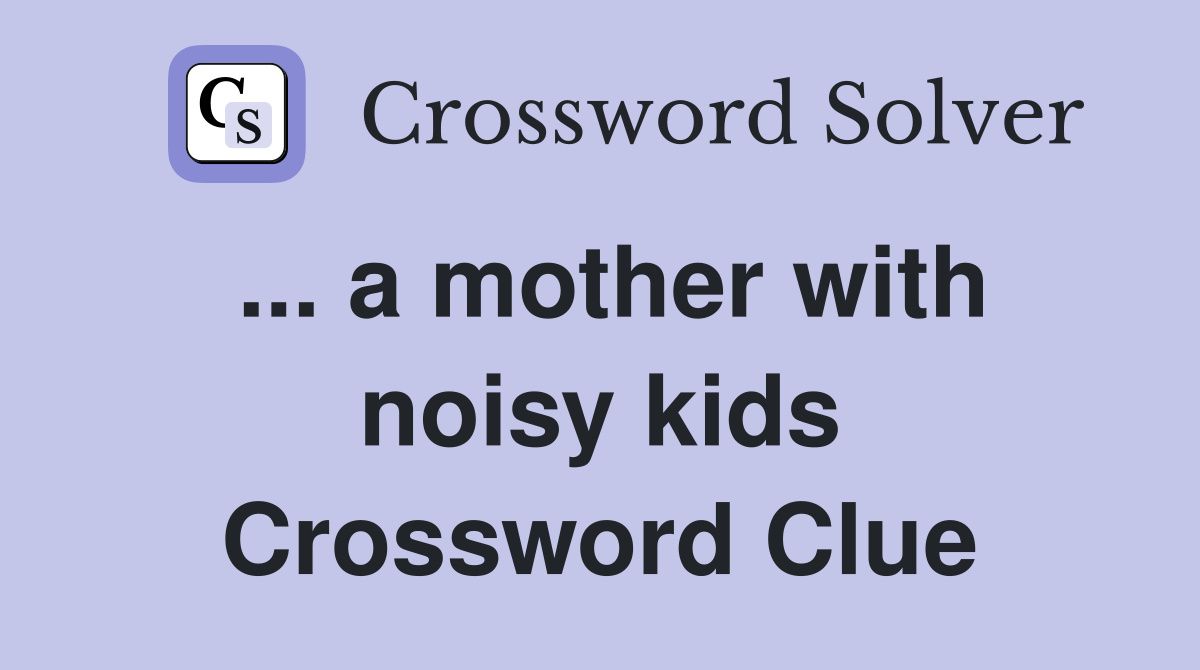 A mother with noisy kids crossword clue answers crossword solver